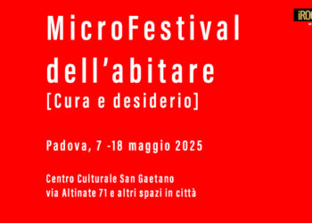 MICROFESTIVAL DELL’ABITARE 2025. 7-18 MAGGIO A PADOVA: “CURA E DESIDERIO” AL CENTRO DEL RIUSO URBANO
